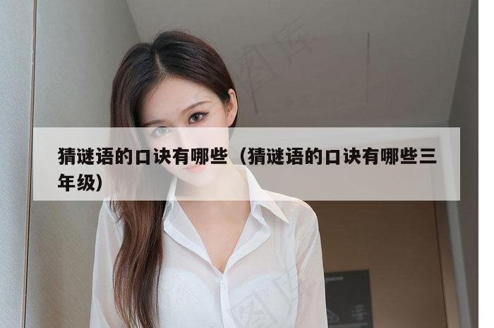 猜谜语的口诀有哪些（猜谜语的口诀有哪些三年级）