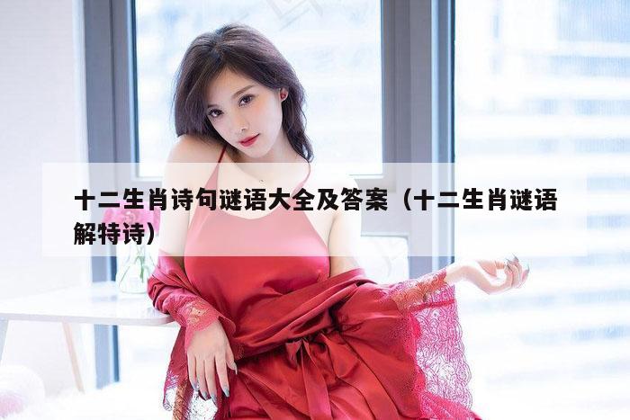 十二生肖诗句谜语大全及答案（十二生肖谜语解特诗）